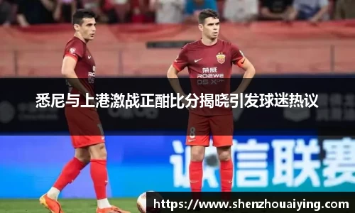 悉尼与上港激战正酣比分揭晓引发球迷热议