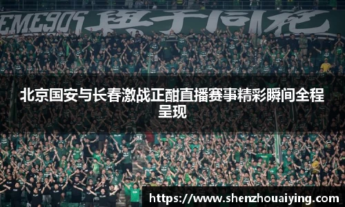 北京国安与长春激战正酣直播赛事精彩瞬间全程呈现