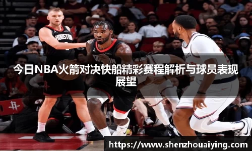 今日NBA火箭对决快船精彩赛程解析与球员表现展望