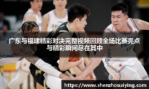 广东与福建精彩对决完整视频回顾全场比赛亮点与精彩瞬间尽在其中