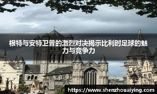 根特与安特卫普的激烈对决揭示比利时足球的魅力与竞争力