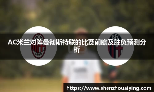 AC米兰对阵曼彻斯特联的比赛前瞻及胜负预测分析