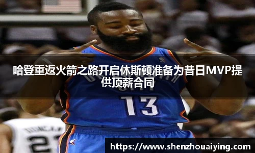 哈登重返火箭之路开启休斯顿准备为昔日MVP提供顶薪合同