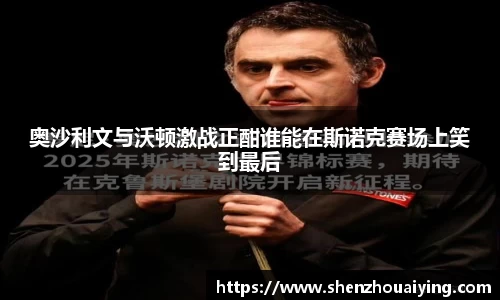 奥沙利文与沃顿激战正酣谁能在斯诺克赛场上笑到最后