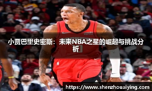 小贾巴里史密斯：未来NBA之星的崛起与挑战分析