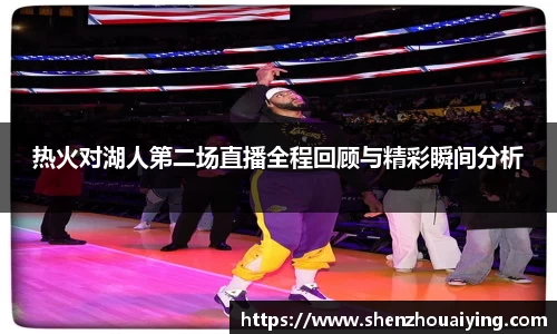 热火对湖人第二场直播全程回顾与精彩瞬间分析