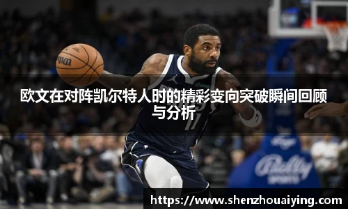 欧文在对阵凯尔特人时的精彩变向突破瞬间回顾与分析