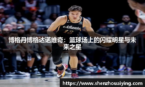 博格丹博格达诺维奇：篮球场上的闪耀明星与未来之星