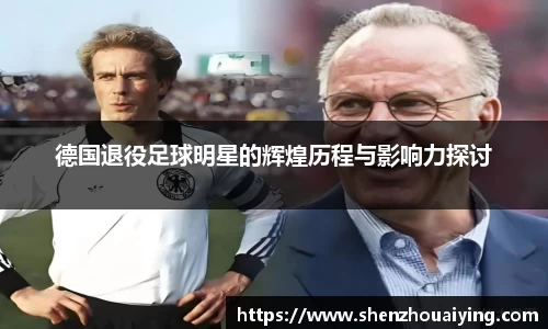 德国退役足球明星的辉煌历程与影响力探讨