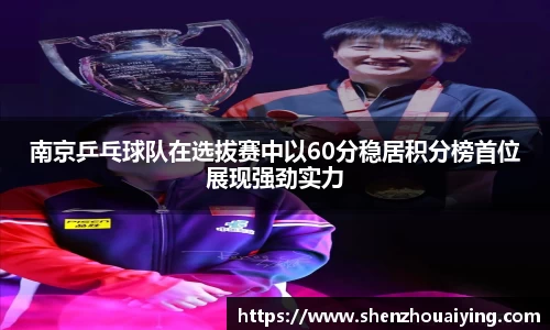 南京乒乓球队在选拔赛中以60分稳居积分榜首位展现强劲实力