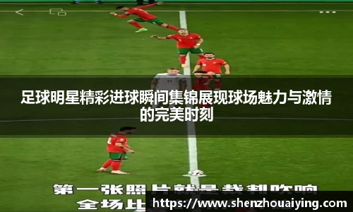 足球明星精彩进球瞬间集锦展现球场魅力与激情的完美时刻