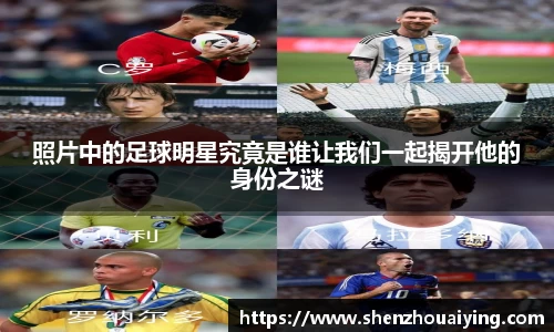 照片中的足球明星究竟是谁让我们一起揭开他的身份之谜