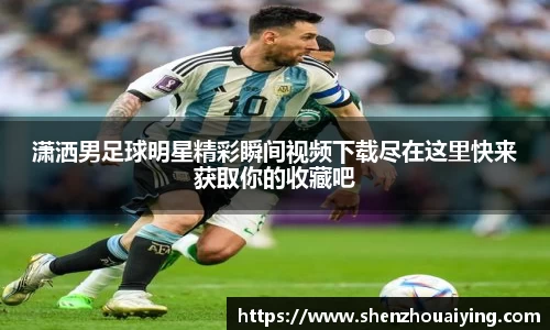 潇洒男足球明星精彩瞬间视频下载尽在这里快来获取你的收藏吧