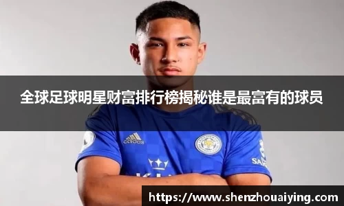 全球足球明星财富排行榜揭秘谁是最富有的球员