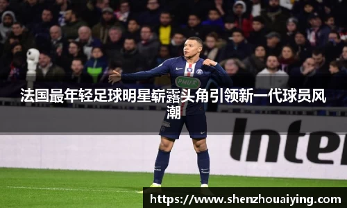 法国最年轻足球明星崭露头角引领新一代球员风潮